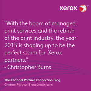 With the boom of managed print services and teh rebirth of the print industry, the year 2015 is shaping up to be the perfect storm for Xerox partners.
