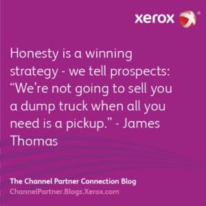 Honesty is a winning strategy - we tell prospects: “we’re not going to sell you a dump truck when all you need is a pickup. - James Thomas