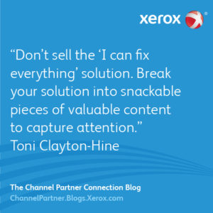 Do not sell the “I can fix everything” solution. Break your solution into snackable pieces of valuable content to easily capture the attention of your prospects. - Toni Clayton-Hine