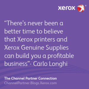 Carlo Longhi there has never been a better time to believe that Xerox printers and Xerox Genuine Supplies can build you a profitable business
