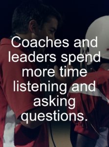 Coaches and leaders spend more time listening and asking questions. 