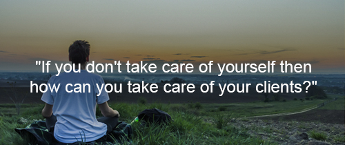 If you don't take care of yourself then how can you take care of your clients?